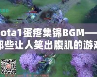 Dota1蛋疼集錦BGM——那些讓人笑出腹肌的游戲時刻