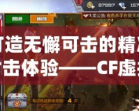 打造無懈可擊的精準射擊體驗——CF虛擬準星全解析