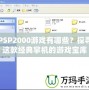 PSP2000游戲有哪些？探尋這款經(jīng)典掌機(jī)的游戲?qū)殠?></div>
								<div   id=