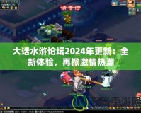 大話水滸論壇2024年更新：全新體驗(yàn)，再掀激情熱潮