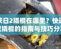 收獲日2撬棍在哪里？快速獲取撬棍的指南與技巧分享