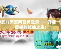 神武九天官網(wǎng)首頁登錄——開啟一場震撼的修仙之旅！