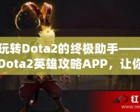 玩轉(zhuǎn)Dota2的終極助手——Dota2英雄攻略APP，讓你的游戲技能突飛猛進(jìn)！