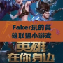 Faker玩的英雄聯(lián)盟小游戲：讓你體驗(yàn)職業(yè)玩家的魅力