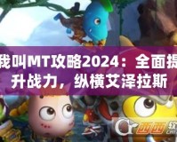 我叫MT攻略2024：全面提升戰(zhàn)力，縱橫艾澤拉斯