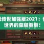 貪玩?zhèn)魇兰訌姲?021：傳奇世界的榮耀重燃！