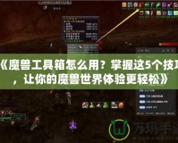 《魔獸工具箱怎么用？掌握這5個技巧，讓你的魔獸世界體驗更輕松》