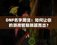 DNF名字簡(jiǎn)潔：如何讓你的游戲昵稱脫穎而出？