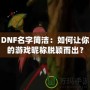 DNF名字簡潔：如何讓你的游戲昵稱脫穎而出？