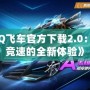 《QQ飛車官方下載2.0：極速競速的全新體驗》