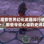 《魔獸世界幻化武器排行榜前十：那些令你心動(dòng)的史詩武器》