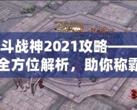 斗戰(zhàn)神2021攻略——全方位解析，助你稱霸三界！