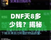 DNF天8多少錢？揭秘高端裝備背后的價(jià)值與市場趨勢