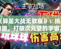 《異星大戰(zhàn)無敵版》：挑戰(zhàn)極限，打破次元壁的宇宙之戰(zhàn)