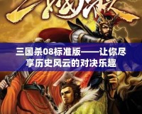 三國殺08標(biāo)準(zhǔn)版——讓你盡享歷史風(fēng)云的對決樂趣