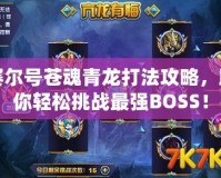 賽爾號(hào)蒼魂青龍打法攻略，助你輕松挑戰(zhàn)最強(qiáng)BOSS！