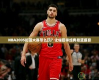 NBA2005扣籃大賽怎么玩？讓你回味經(jīng)典扣籃盛宴