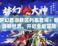 夢幻西游轉(zhuǎn)區(qū)列表查詢：暢游新世界，開啟全新冒險