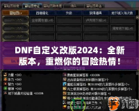 DNF自定義改版2024：全新版本，重燃你的冒險熱情！