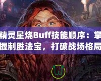 精靈星燒Buff技能順序：掌握制勝法寶，打破戰(zhàn)場(chǎng)格局