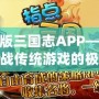 盜版三國志APP——挑戰(zhàn)傳統(tǒng)游戲的極致體驗