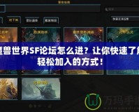 魔獸世界SF論壇怎么進(jìn)？讓你快速了解輕松加入的方式！