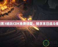 《暗黑3暢玩CDK免費領(lǐng)取，暢享末日戰(zhàn)斗體驗》