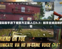 PUBG國(guó)際服手游下載官方正版入口3.3：暢享全球戰(zhàn)場(chǎng)的極致體驗(yàn)