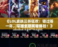 《LOL皮膚三折狂歡：錯(cuò)過(guò)等一年，掌握全新英雄體驗(yàn)！》