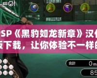 PSP《黑豹如龍新章》漢化版下載，讓你體驗不一樣的江湖風云！