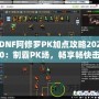 DNF阿修羅PK加點攻略2020：制霸PK場，暢享暢快擊殺