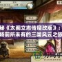 探秘《太閣立志傳魔改版》：一場前所未有的三國風(fēng)云之旅