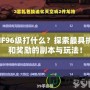 DNF96級(jí)打什么？探索最具挑戰(zhàn)和獎(jiǎng)勵(lì)的副本與玩法！