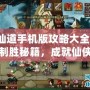 神仙道手機版攻略大全-掌握制勝秘籍，成就仙俠之路