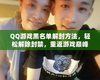 QQ游戲黑名單解封方法，輕松解除封禁，重返游戲巔峰！