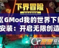 《GMod我的世界下載安裝：開(kāi)啟無(wú)限創(chuàng)造與冒險(xiǎn)的全新世界》