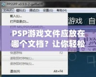 PSP游戲文件應(yīng)放在哪個(gè)文檔？讓你輕松管理游戲的完美指南