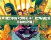 《太閣立志傳5攻略心得：成為戰(zhàn)國(guó)霸主的制勝之道》