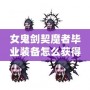 女鬼劍契魔者畢業(yè)裝備怎么獲得？全面攻略詳解！