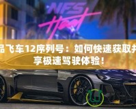 極品飛車12序列號(hào)：如何快速獲取并暢享極速駕駛體驗(yàn)！