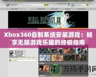 Xbox360自制系統(tǒng)安裝游戲：暢享無(wú)限游戲樂(lè)趣的終極指南