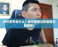 DNF百變是什么？你不能錯過的超強功能解析！