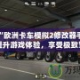 探秘“歐洲卡車模擬2修改器手機(jī)版”：提升游戲體驗(yàn)，享受極致駕駛樂趣！