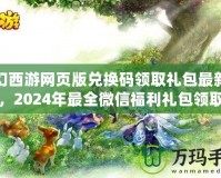 夢(mèng)幻西游網(wǎng)頁(yè)版兌換碼領(lǐng)取禮包最新攻略，2024年最全微信福利禮包領(lǐng)取指南