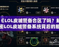 《LOL皮城警備合區(qū)了嗎？解密LOL皮城警備系統(tǒng)背后的那些事》