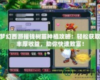 夢幻西游搖錢樹苗種植攻略：輕松獲取豐厚收益，助你快速致富！