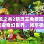 《龍之谷2精靈王免費觀看》：探索奇幻世界，暢享極致游戲體驗！