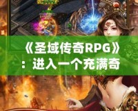 《圣域傳奇RPG》：進(jìn)入一個充滿奇幻與冒險的世界