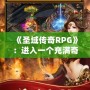 《圣域傳奇RPG》：進(jìn)入一個(gè)充滿奇幻與冒險(xiǎn)的世界