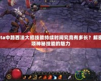 Dota中路西法大招技能持續(xù)時間究竟有多長？解密這項(xiàng)神秘技能的魅力